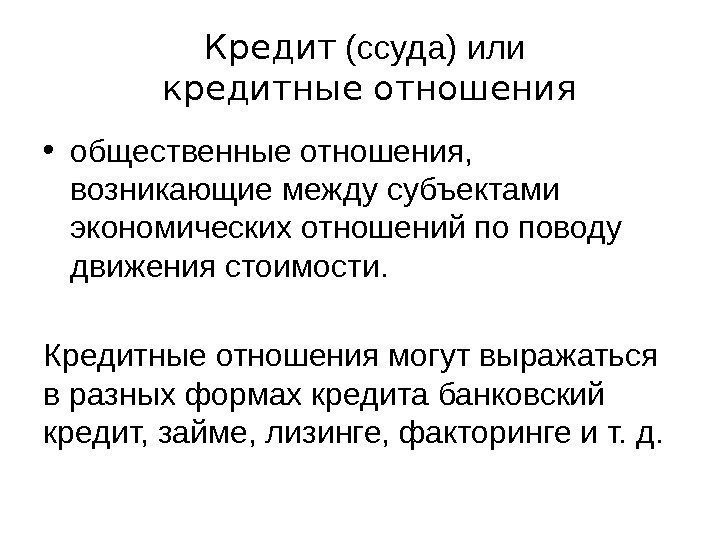 Кредит  (ссуда) или кредитные отношения • общественные отношения,  возникающие между субъектами экономических