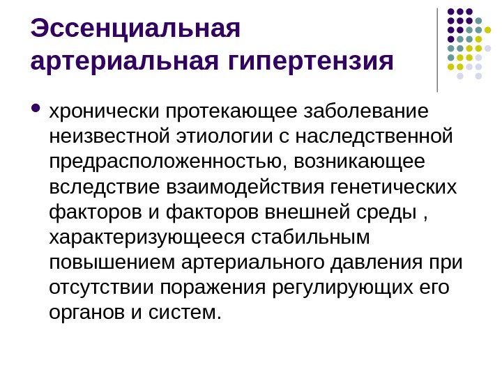 Эссенциальная артериальная гипертензия хронически протекающее заболевание неизвестной этиологии с наследственной предрасположенностью, возникающее вследствие взаимодействия