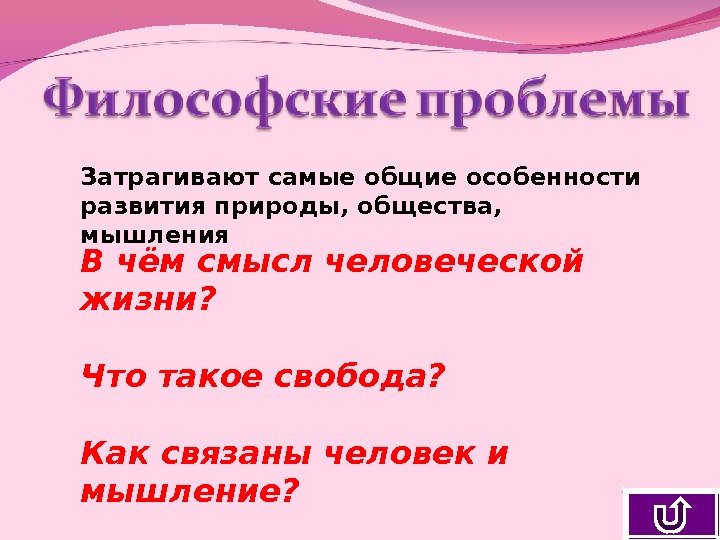 Затрагивают самые общие особенности развития природы, общества,  мышления В чём смысл человеческой жизни?