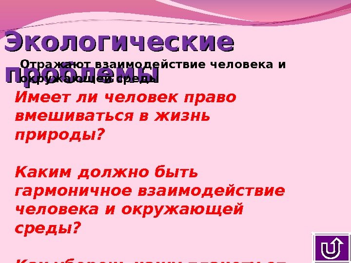 Экологические проблемы Отражают взаимодействие человека и окружающей среды Имеет ли человек право вмешиваться в