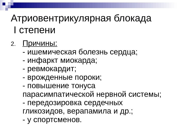 Атриовентрикулярная блокада  I степени 2. Причины: - ишемическая болезнь сердца; - инфаркт миокарда;