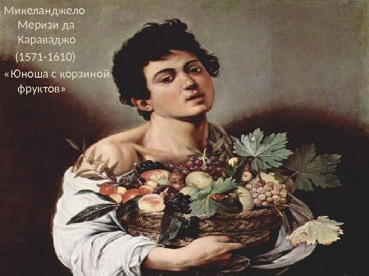 Микеланджело Меризи да Караваджо (1571 -1610) «Юноша с корзиной фруктов» 