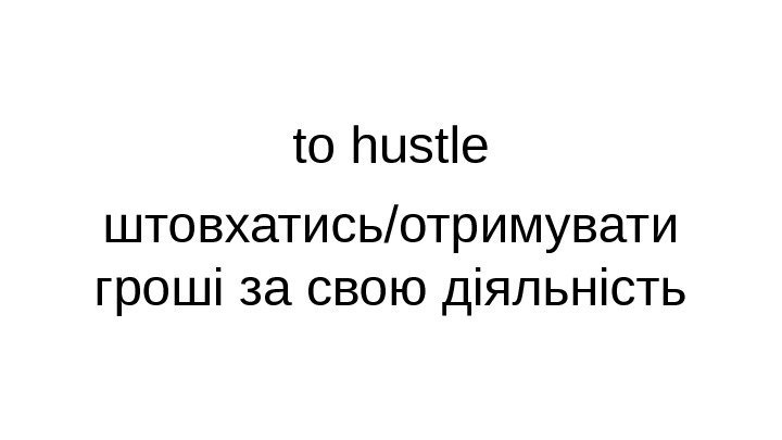 to hustle штовхатись/отримувати гроші за свою діяльність 