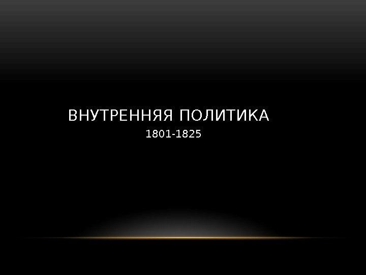 ВНУТРЕННЯЯ ПОЛИТИКА 1801 -1825 