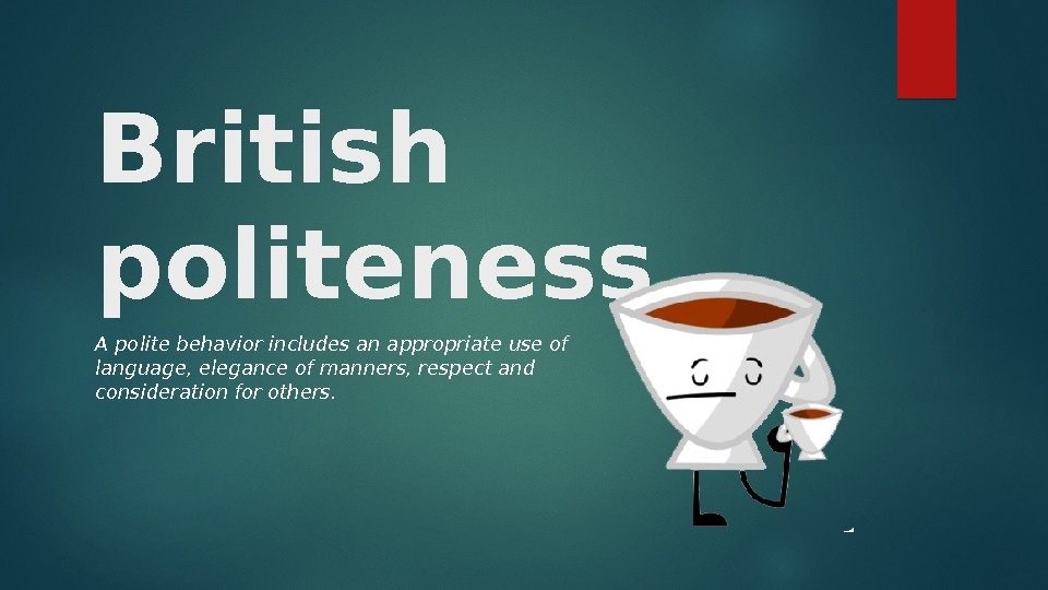 British politeness A polite behavior includes an appropriate use of language, elegance of manners,