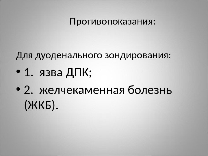 Противопоказания: Для дуоденального зондирования:  • 1.  язва  ДПК;  • 2.