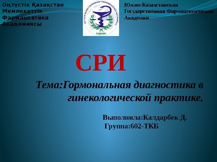 Тема: Гормональная диагностика в гинекологической практике. Оңтүстік Қазақстан Мемлекеттік Фармацевтика Академиясы Южно-Казахстанская Государственная Фармацевтическая