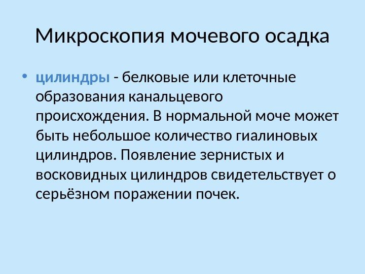 Микроскопия мочевого осадка • цилиндры - белковые или клеточные образования канальцевого происхождения. В нормальной