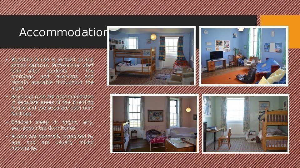 Accommodation • Boarding house is located on the school campus.  Professional staff look