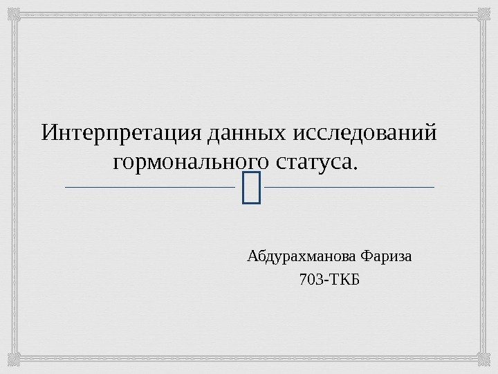 Интерпретация данных исследований гормонального статуса.  Абдурахманова Фариза 703 -ТКБ 