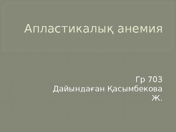 Апластикалық анемия Гр 703 Дайындаған Қасымбекова Ж.  