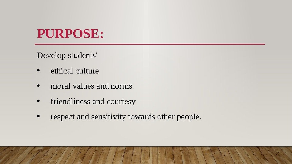 PURPOSE: Develop students' • ethical culture • moral values and norms • friendliness and