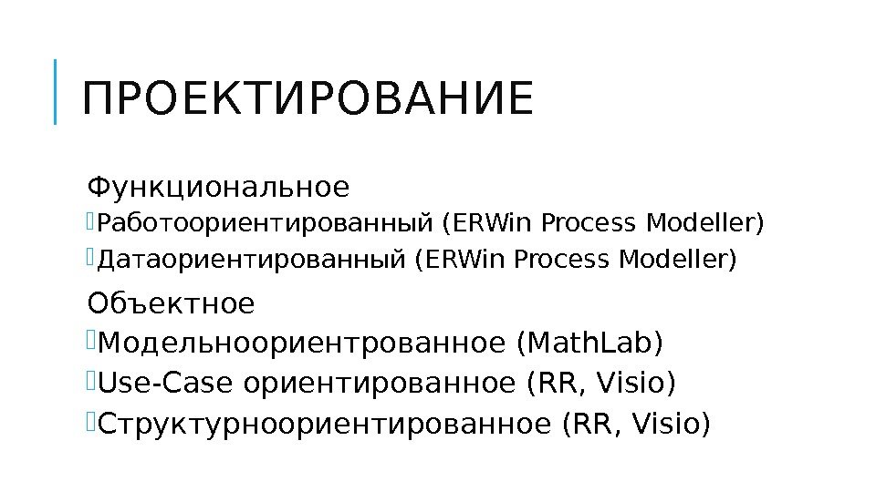 ПРОЕКТИРОВАНИЕ  Функциональное Работоориентированный (ERWin Process Modeller) Датаориентированный (ERWin Process Modeller)  Объектное Модельноориентрованное
