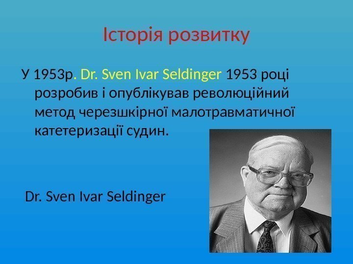 Історія розвитку У 1953 р. Dr. Sven Ivar Seldinger 1953 році розробив і опублікував