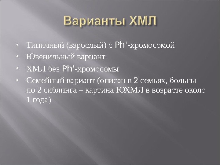  Типичный (взрослый) с Ph ' -хромосомой Ювенильный вариант ХМЛ без Ph ' -хромосомы