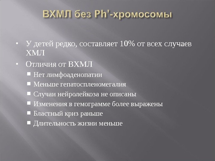  У детей редко, составляет 10 от всех случаев ХМЛ Отличия от ВХМЛ Нет