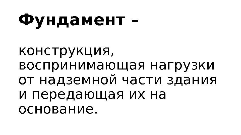 Фундамент – конструкция,  воспринимающая нагрузки от надземной части здания  и передающая их