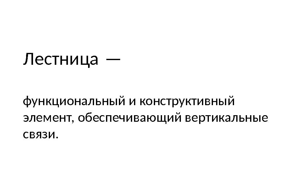 Лестница — функциональный и конструктивный элемент, обеспечивающий вертикальные связи.  