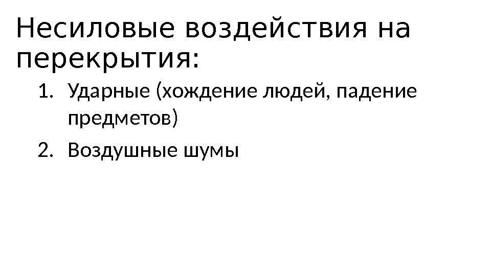 Несиловые воздействия на перекрытия: 1. Ударные (хождение людей, падение предметов) 2. Воздушные шумы 