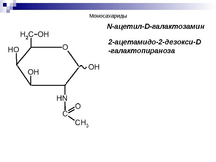 N- ацетил- D -галактозамин 2 -ацетамидо-2 -дезокси- D -галактопираноза. Моносахариды 