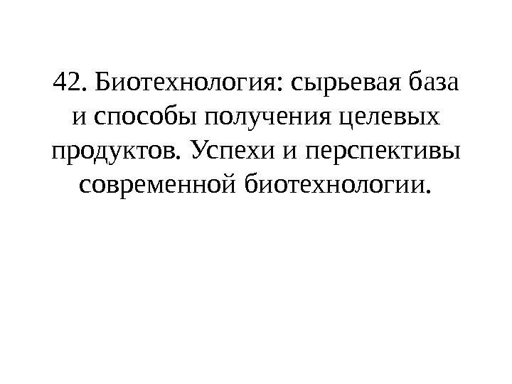 42. Биотехнология: сырьевая база и способы получения целевых продуктов. Успехи и перспективы современной биотехнологии.