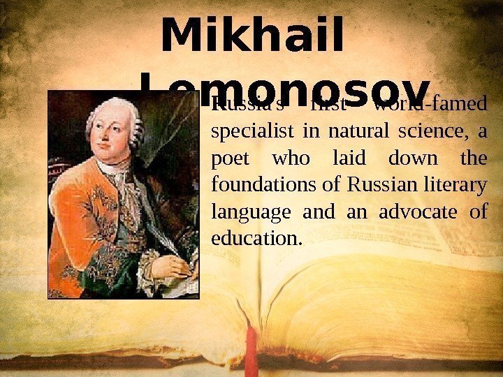 Mikhail   Lomonosov R ussia's first world-famed specialist in natural science,  a