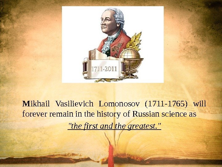 M ikhail Vasilievich Lomonosov (1711 -1765) will forever remain in the history of Russian