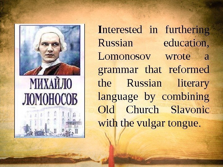 I nterested in furthering Russian education,  Lomonosov wrote a grammar that reformed the