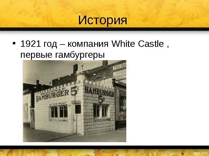 История  • 1921 год – компания White Castle ,  первые гамбургеры 