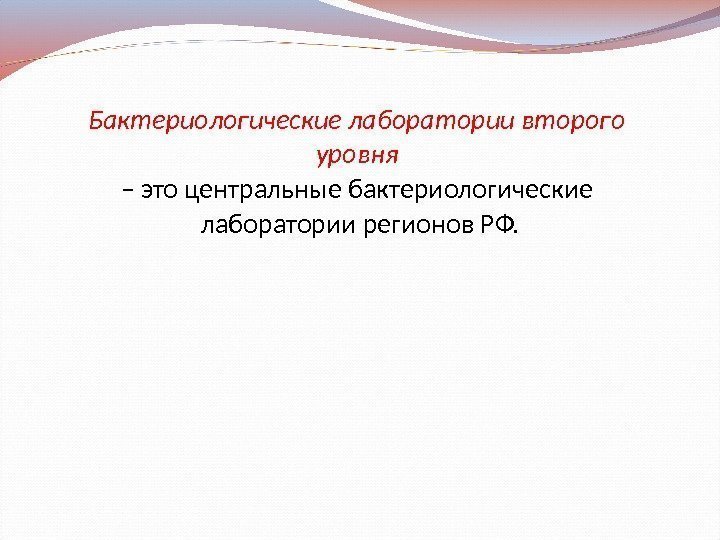 Бактериологические лаборатории второго уровня – это центральные бактериологические лаборатории регионов РФ. 