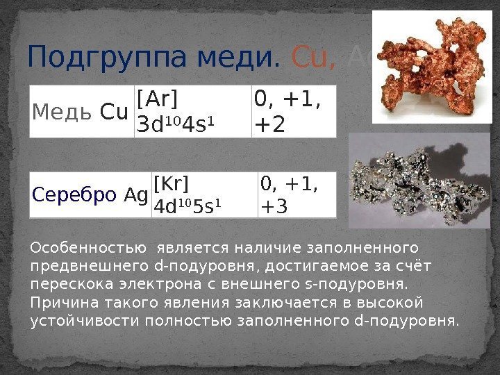 Особенностьюявляется наличие заполненного предвнешнегоd-подуровня, достигаемое за счёт перескокаэлектрона с внешнего s-подуровня.  Причина такого