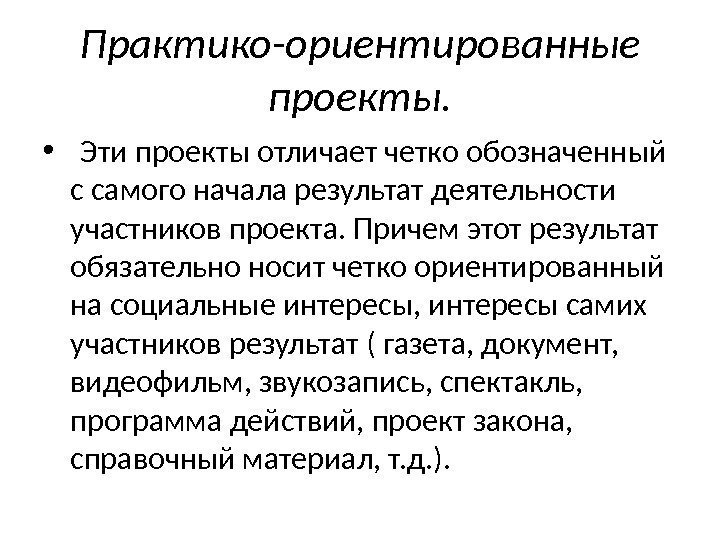 Практико-ориентированные проекты.  •  Эти проекты отличает четко обозначенный с самого начала результат