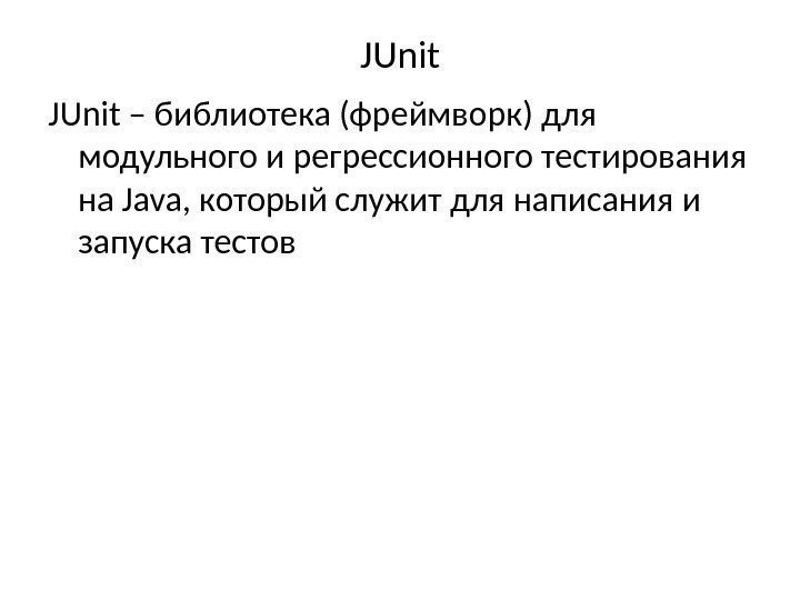 JUnit – библиотека (фреймворк) для модульного и регрессионного тестирования на Java, который служит для