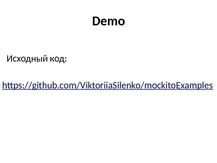 Demo  Исходный код: https: // github. com/Viktoriia. Silenko/mockito. Examples 