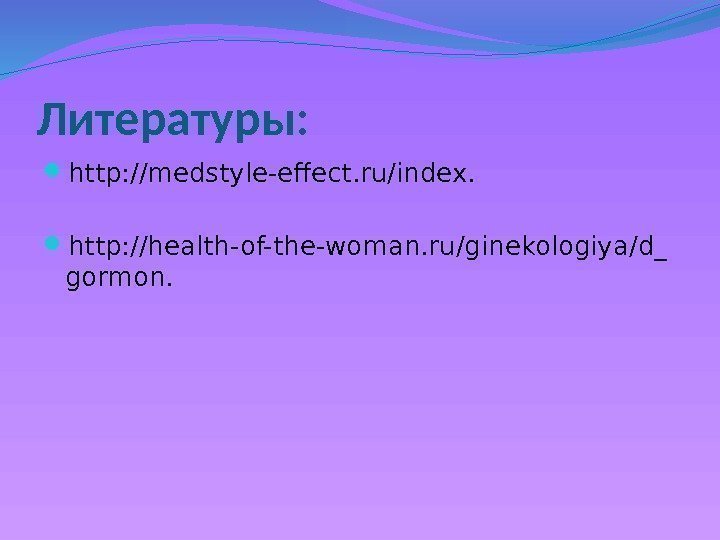 Литературы:  http: //medstyle-effect. ru/index.  http: //health-of-the-woman. ru/ginekologiya/d_ gormon. 