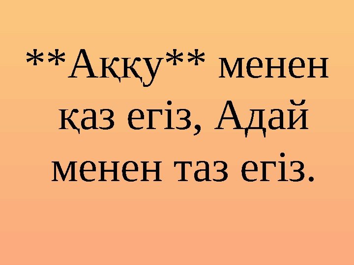 **А у** менен ққ аз егіз, Адай қ менен таз егiз. **А у** менен ққ аз егіз, Адай қ менен таз егiз.
