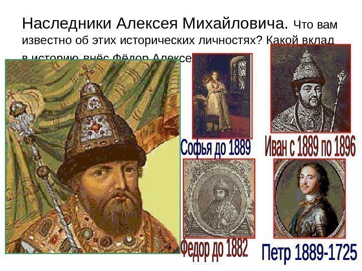 Наследники Алексея Михайловича.  Что вам известно об этих исторических личностях? Какой вклад в