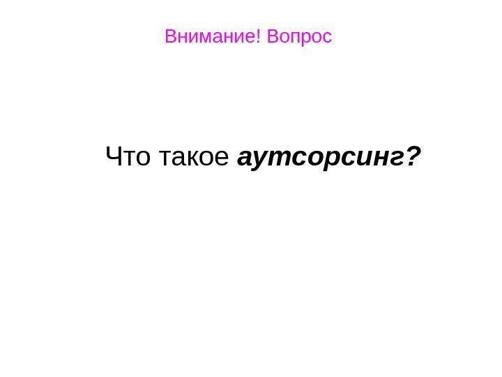   Внимание! Вопрос  Что такое аутсорсинг?    