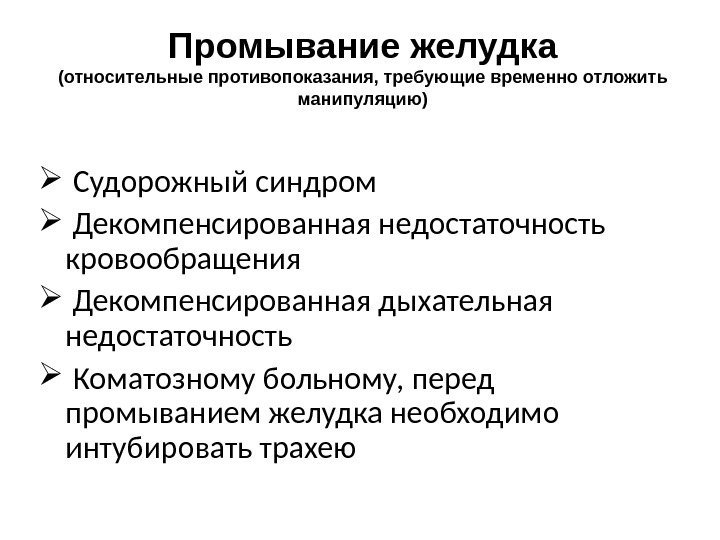 Промывание желудка (относительные противопоказания, требующие временно отложить манипуляцию)  Судорожный синдром  Декомпенсированная недостаточность