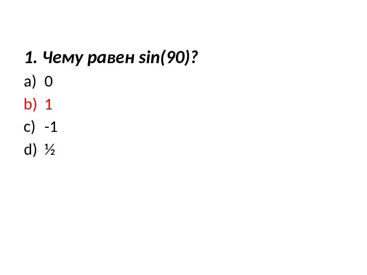 1. Чему равен sin(90)? a) 0 b) 1 c) -1 d) ½ 