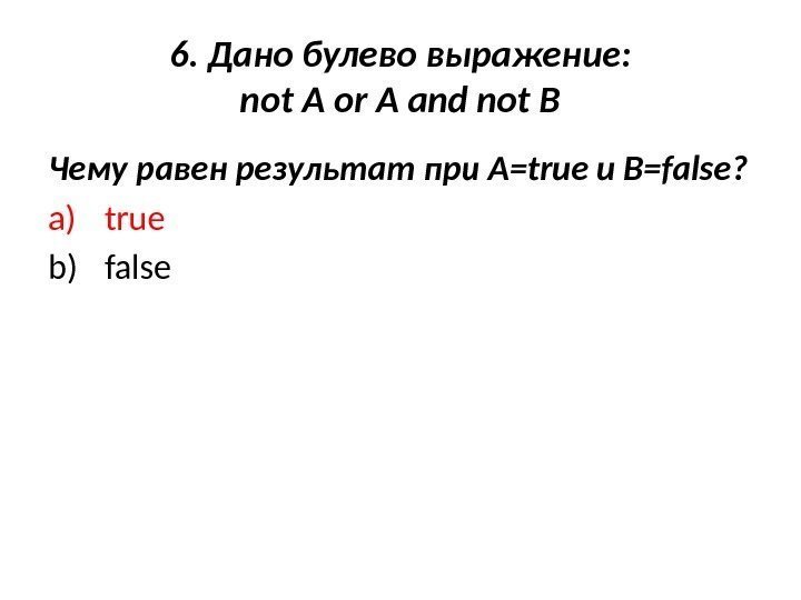 6. Дано булево выражение: not A or A and not B Чему равен результат