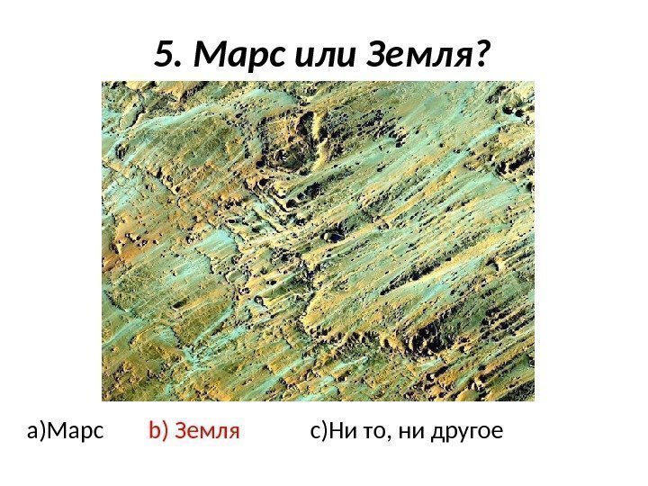 5. Марс или Земля?  a)Марс b) Земля c)Ни то, ни другое 