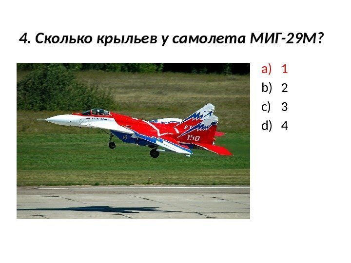 4. Сколько крыльев у самолета МИГ-29 М? a) 1 b) 2 c) 3 d)