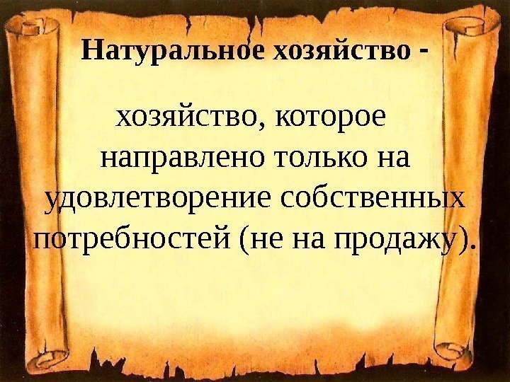 Натуральное хозяйство - хозяйство, которое  направлено только на удовлетворение собственных потребностей (не на