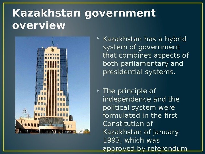 Kazakhstan government overview • Kazakhstan has a hybrid system of government that combines aspects