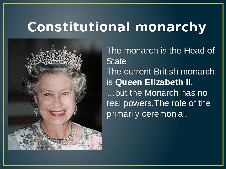   Constitutional monarchy The monarch is the Head of State The current British