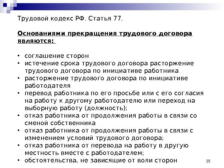 15 Трудовой кодекс РФ. Статья 77.  Основаниями прекращения трудового договора являются:  •