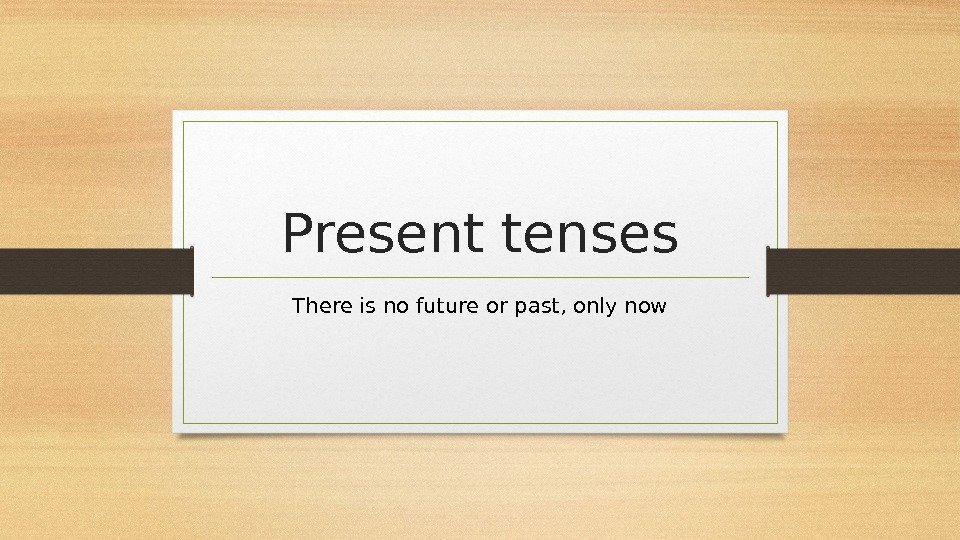 Present tenses There is no future or past, only now 