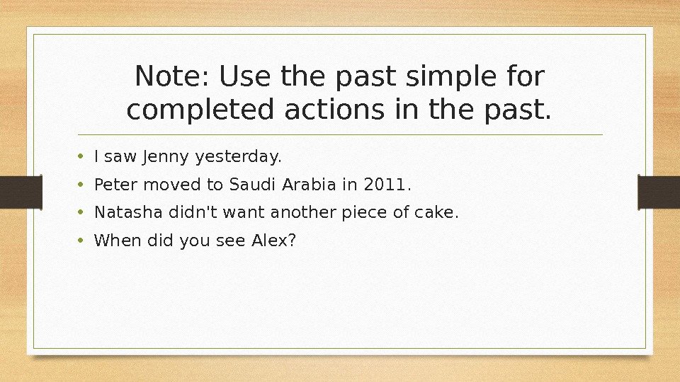 Note: Use the past simple for completed actions in the past.  • I