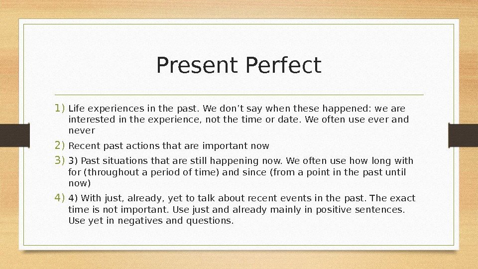 Present Perfect 1) Life experiences in the past. We don’t say when these happened: